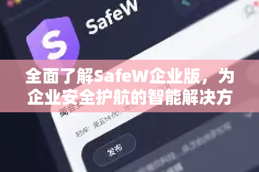 全面了解SafeW企业版，为企业安全护航的智能解决方案