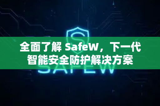 全面了解 SafeW，下一代智能安全防护解决方案