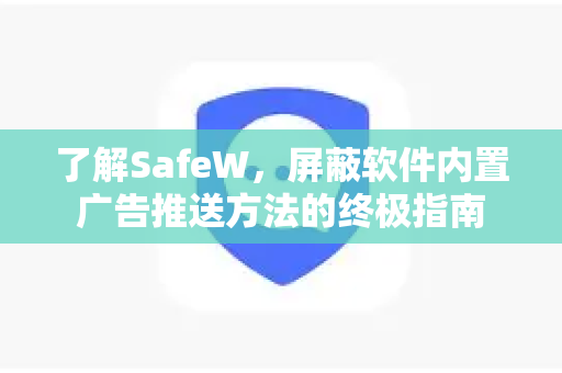 了解SafeW，屏蔽软件内置广告推送方法的终极指南