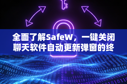 全面了解SafeW，一键关闭聊天软件自动更新弹窗的终极指南