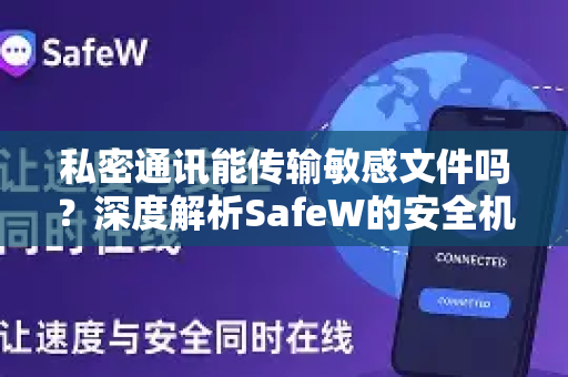 私密通讯能传输敏感文件吗？深度解析SafeW的安全机制