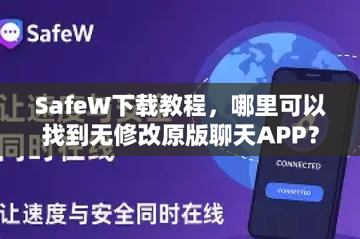 SafeW下载教程，哪里可以找到无修改原版聊天APP？
