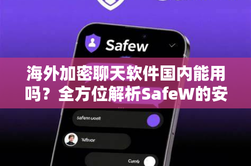 海外加密聊天软件国内能用吗？全方位解析SafeW的安全通信之道