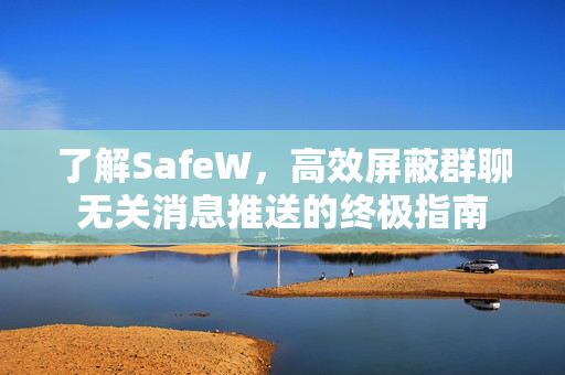 了解SafeW，高效屏蔽群聊无关消息推送的终极指南