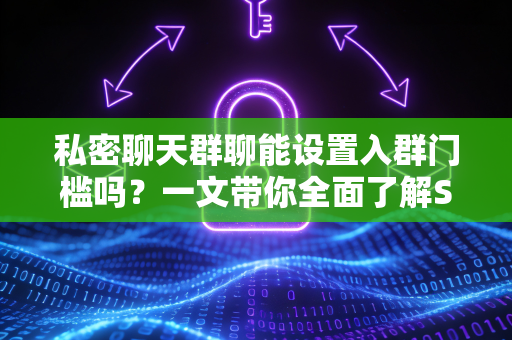 私密聊天群聊能设置入群门槛吗？一文带你全面了解SafeW