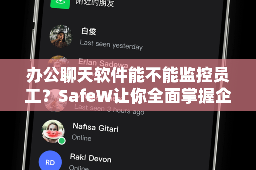 办公聊天软件能不能监控员工？SafeW让你全面掌握企业通讯管理真相