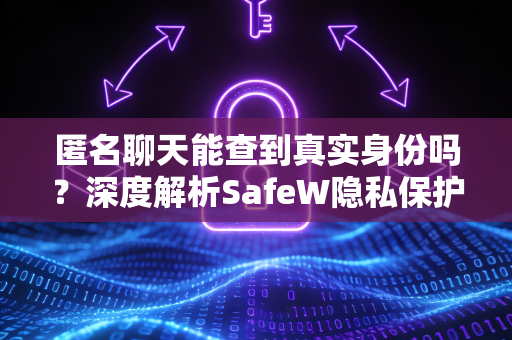 匿名聊天能查到真实身份吗？深度解析SafeW隐私保护机制
