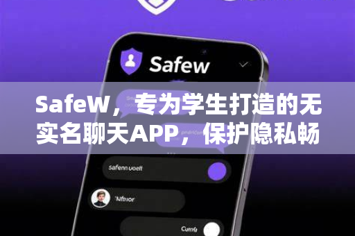 SafeW，专为学生打造的无实名聊天APP，保护隐私畅聊无忧