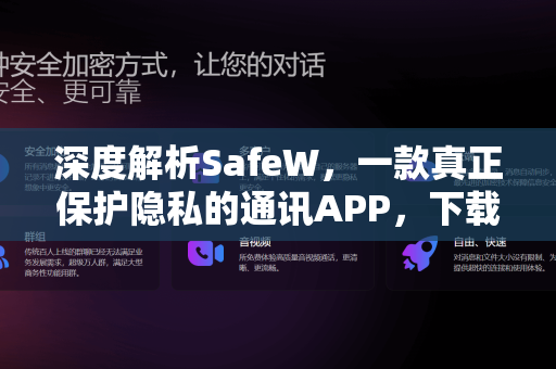 深度解析SafeW，一款真正保护隐私的通讯APP，下载前必读