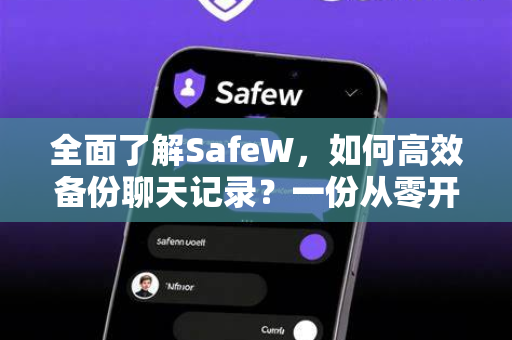 全面了解SafeW，如何高效备份聊天记录？一份从零开始的实战指南