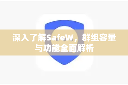 深入了解SafeW，群组容量与功能全面解析