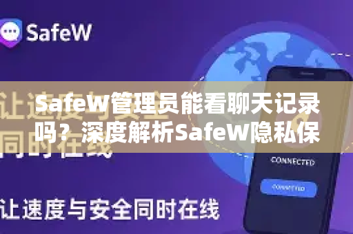 SafeW管理员能看聊天记录吗？深度解析SafeW隐私保护机制