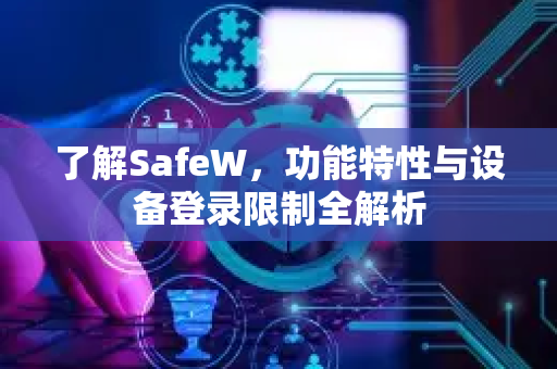 了解SafeW，功能特性与设备登录限制全解析