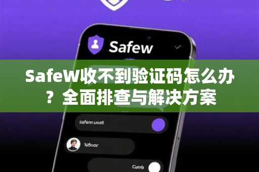 SafeW收不到验证码怎么办？全面排查与解决方案
