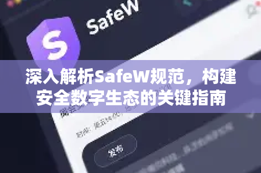 深入解析SafeW规范，构建安全数字生态的关键指南