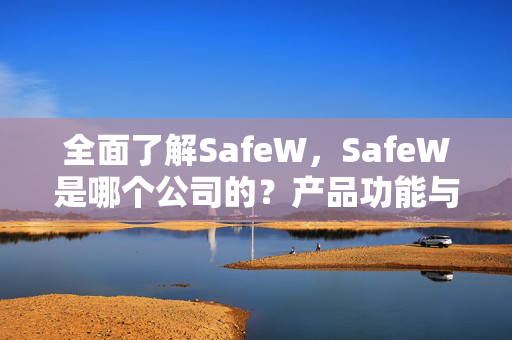 全面了解SafeW，SafeW是哪个公司的？产品功能与官网指南