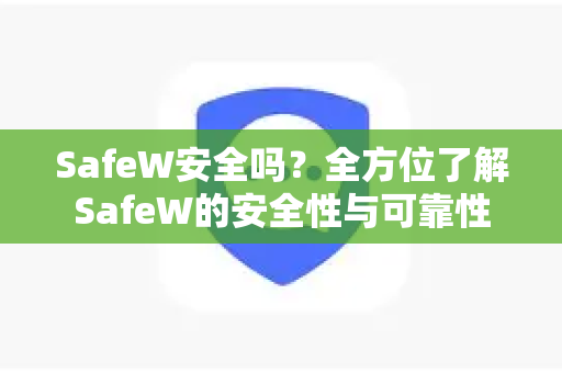 SafeW安全吗？全方位了解SafeW的安全性与可靠性