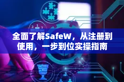 全面了解SafeW，从注册到使用，一步到位实操指南