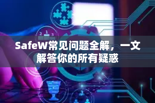 SafeW常见问题全解，一文解答你的所有疑惑