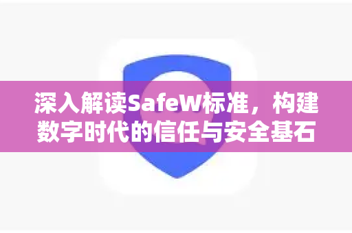 深入解读SafeW标准，构建数字时代的信任与安全基石