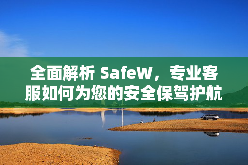 全面解析 SafeW，专业客服如何为您的安全保驾护航？