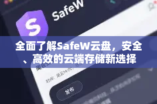 全面了解SafeW云盘，安全、高效的云端存储新选择