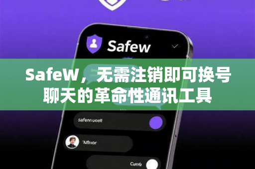 SafeW，无需注销即可换号聊天的革命性通讯工具