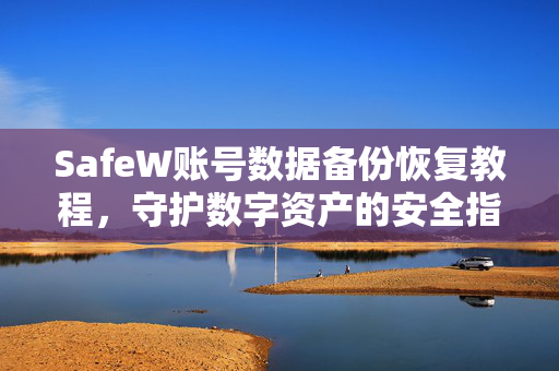 SafeW账号数据备份恢复教程，守护数字资产的安全指南