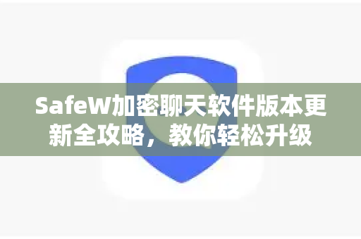 SafeW加密聊天软件版本更新全攻略，教你轻松升级