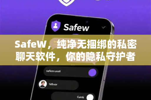 SafeW，纯净无捆绑的私密聊天软件，你的隐私守护者
