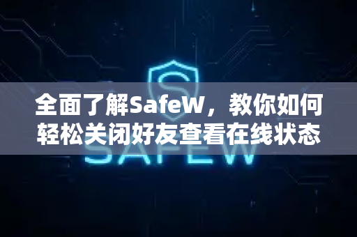 全面了解SafeW，教你如何轻松关闭好友查看在线状态