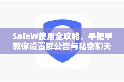 SafeW使用全攻略，手把手教你设置群公告与私密聊天