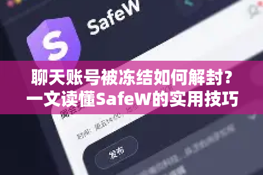 聊天账号被冻结如何解封？一文读懂SafeW的实用技巧