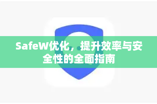 SafeW优化，提升效率与安全性的全面指南