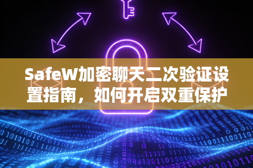 SafeW加密聊天二次验证设置指南，如何开启双重保护，守护隐私安全