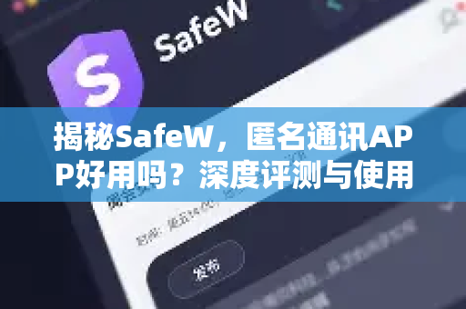 揭秘SafeW，匿名通讯APP好用吗？深度评测与使用指南