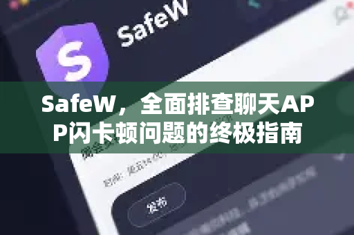 SafeW，全面排查聊天APP闪卡顿问题的终极指南
