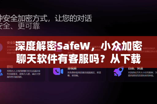 深度解密SafeW，小众加密聊天软件有客服吗？从下载到使用的全维度指南