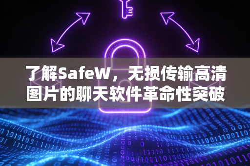 了解SafeW，无损传输高清图片的聊天软件革命性突破