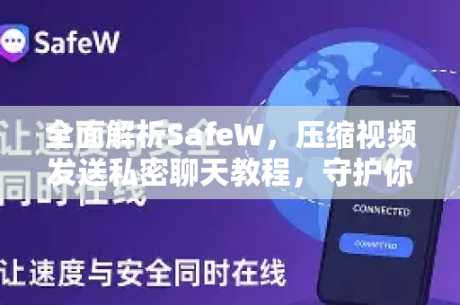 全面解析SafeW，压缩视频发送私密聊天教程，守护你的数字隐私