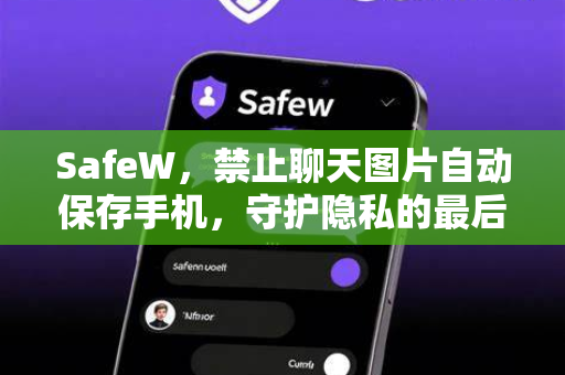SafeW，禁止聊天图片自动保存手机，守护隐私的最后一道防线