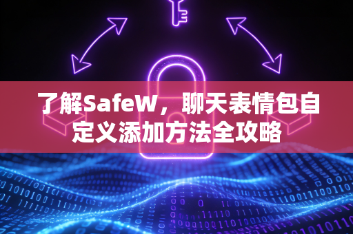 了解SafeW，聊天表情包自定义添加方法全攻略