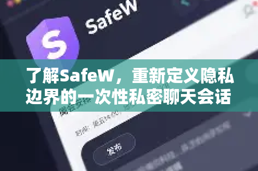 了解SafeW，重新定义隐私边界的一次性私密聊天会话软件