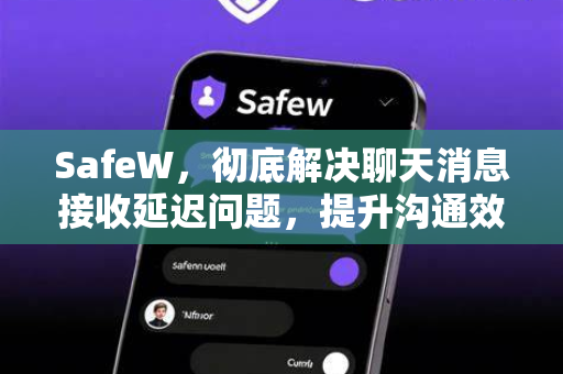 SafeW，彻底解决聊天消息接收延迟问题，提升沟通效率