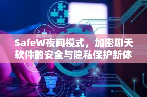SafeW夜间模式，加密聊天软件的安全与隐私保护新体验