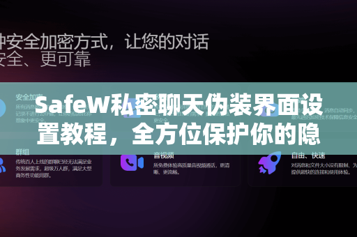 SafeW私密聊天伪装界面设置教程，全方位保护你的隐私安全