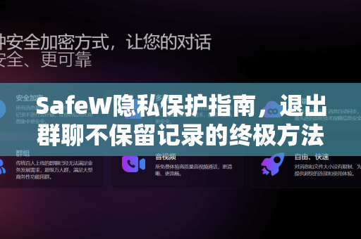 SafeW隐私保护指南，退出群聊不保留记录的终极方法