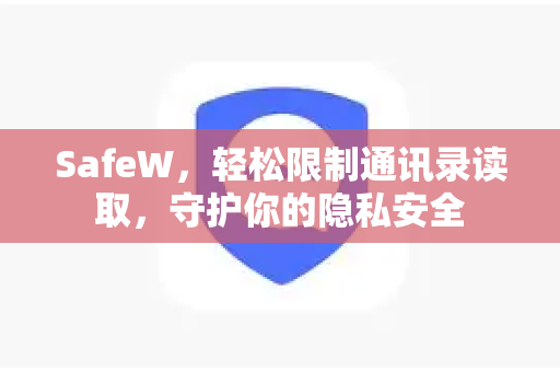 SafeW，轻松限制通讯录读取，守护你的隐私安全