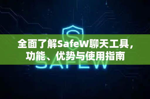 全面了解SafeW聊天工具，功能、优势与使用指南