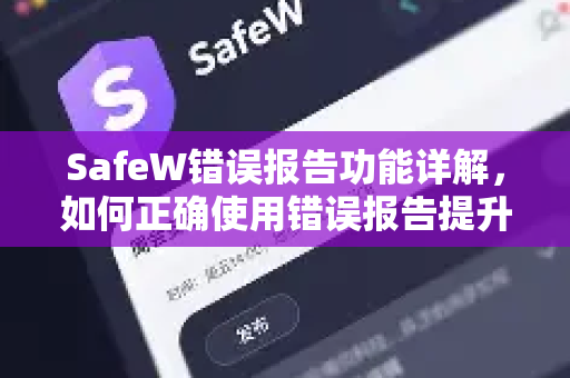 SafeW错误报告功能详解，如何正确使用错误报告提升安全防护
